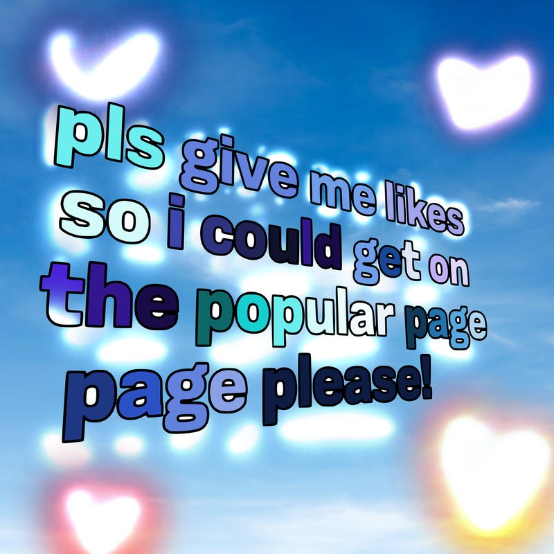 text saying " pls give me likes so i could get on the popular page please!.