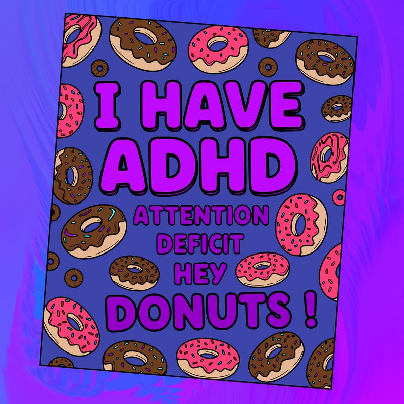 a drawing that says i have adhd
attention 
deficit 
hey 
donuts ! 
background has donuts