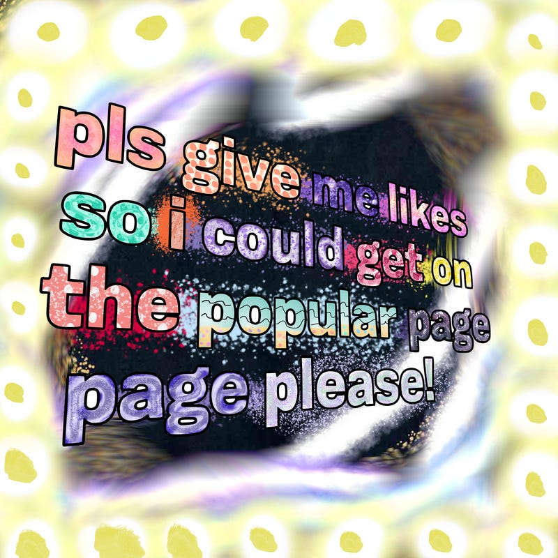 text saying " pls give me likes so i could get on the popular page please!.