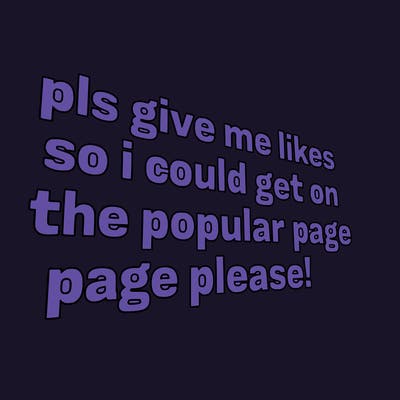 text saying " pls give me likes so i could get on the popular page please!.