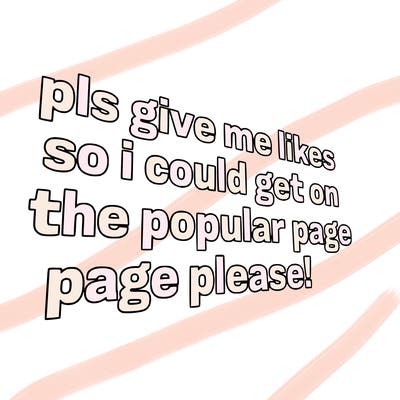text saying " pls give me likes so i could get on the popular page please!.