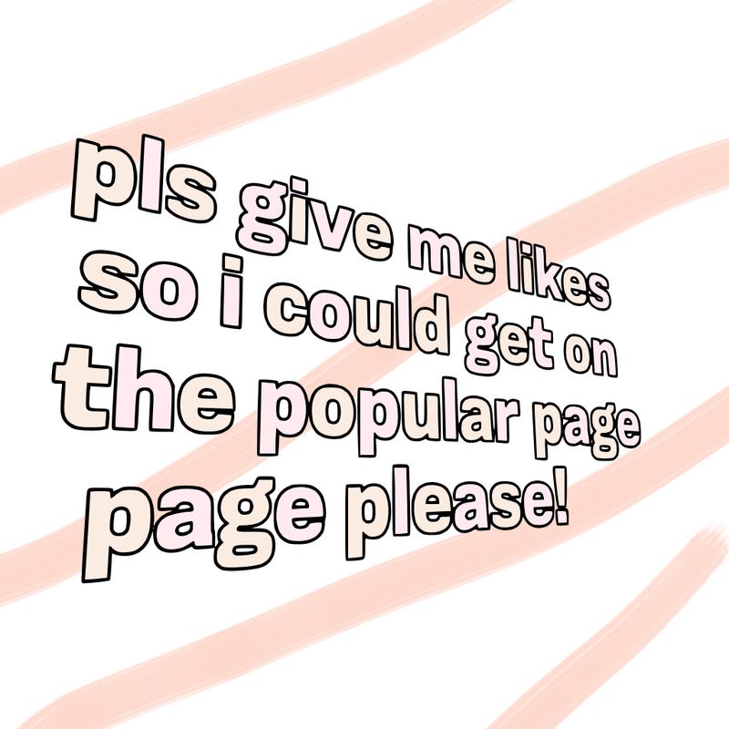 text saying " pls give me likes so i could get on the popular page please!.