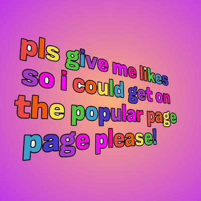 text saying " pls give me likes so i could get on the popular page please!.