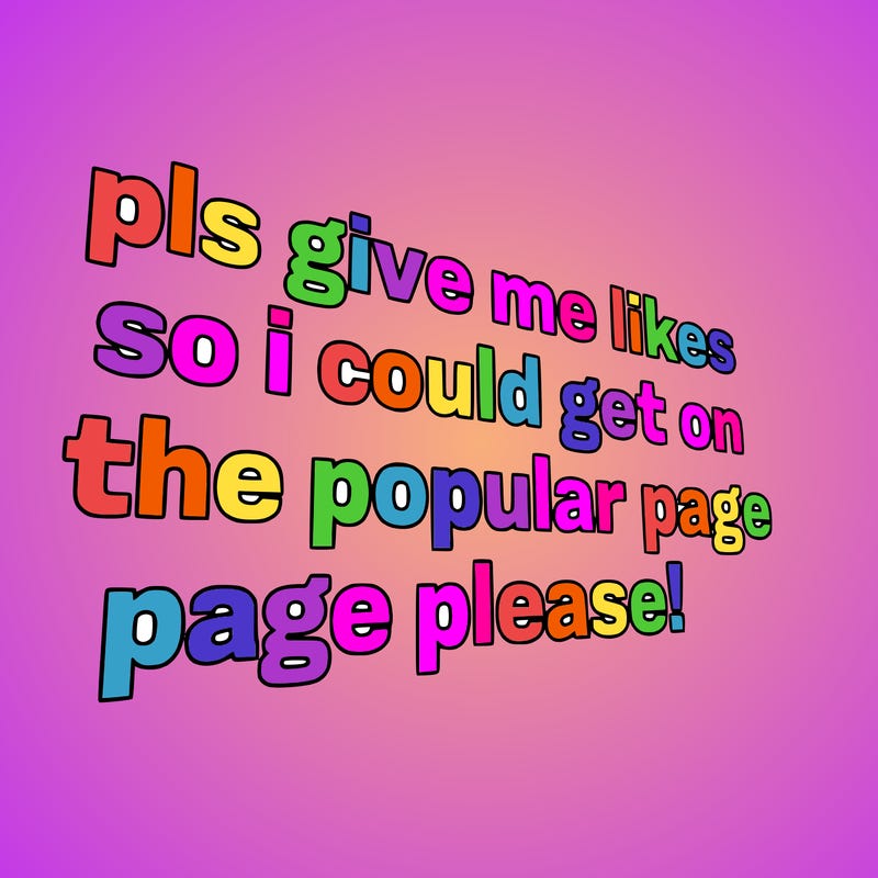 text saying " pls give me likes so i could get on the popular page please!.