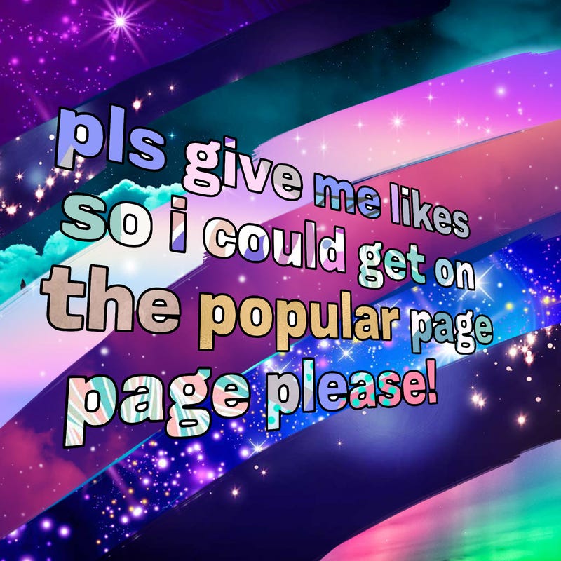 text saying " pls give me likes so i could get on the popular page please!.