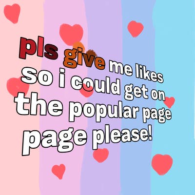 text saying " pls give me likes so i could get on the popular page please!.