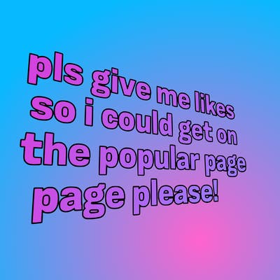 text saying " pls give me likes so i could get on the popular page please!.