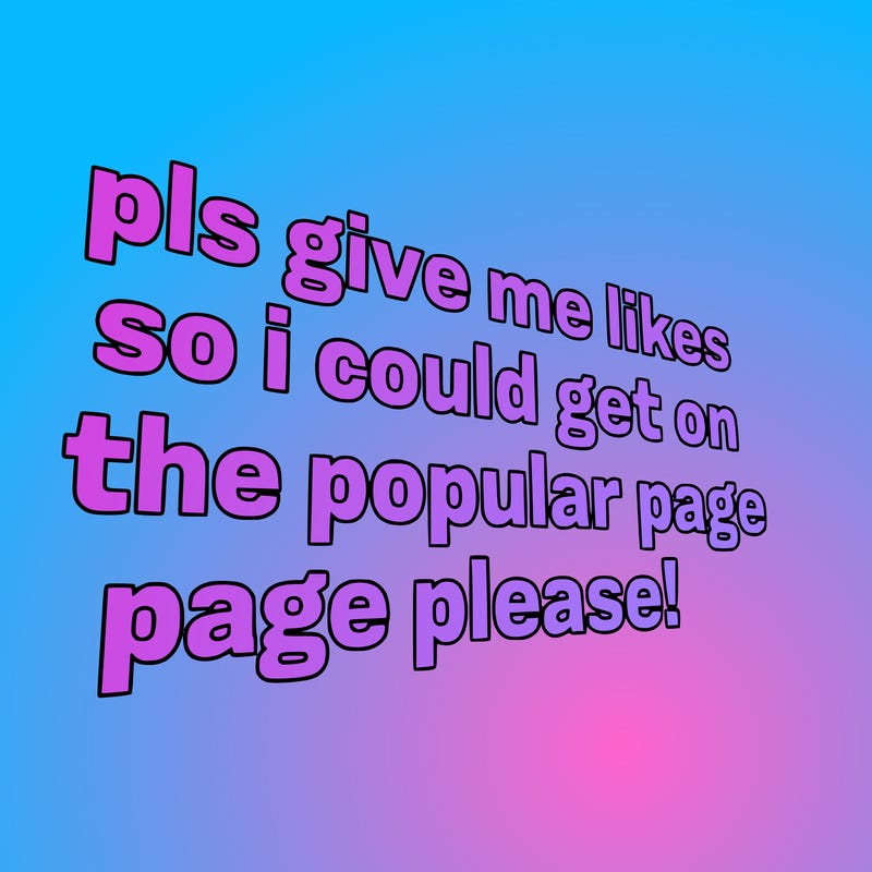 text saying " pls give me likes so i could get on the popular page please!.
