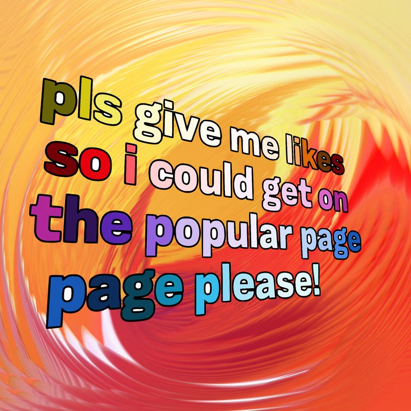 text saying " pls give me likes so i could get on the popular page please!.