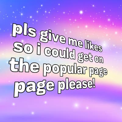 text saying " pls give me likes so i could get on the popular page please!.