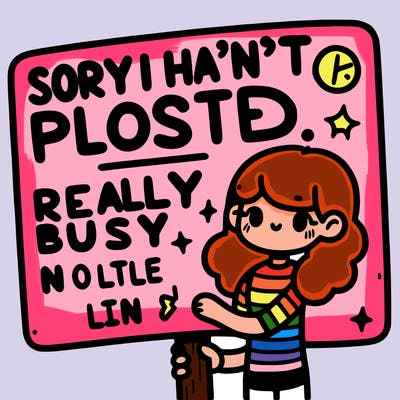 sign that says, “sorry i haven’t posted, been really busy