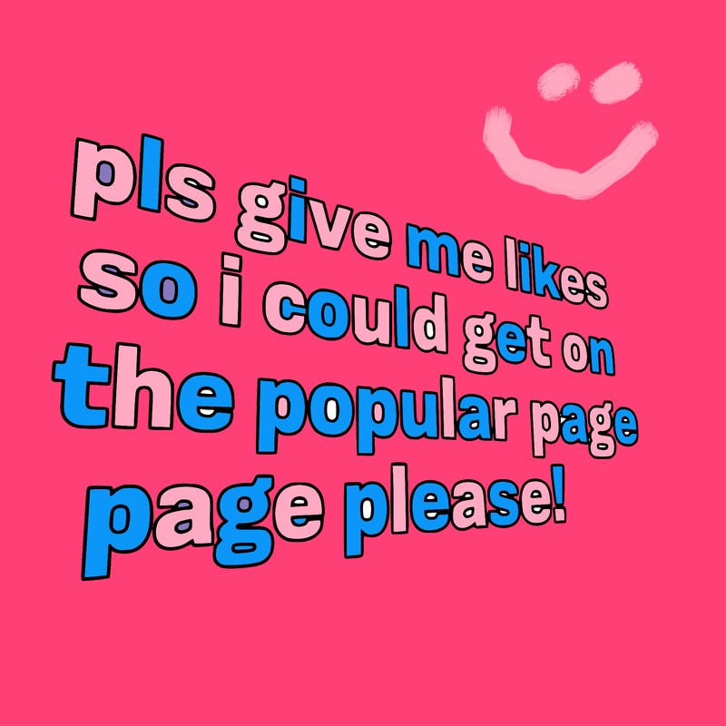 text saying " pls give me likes so i could get on the popular page please!.