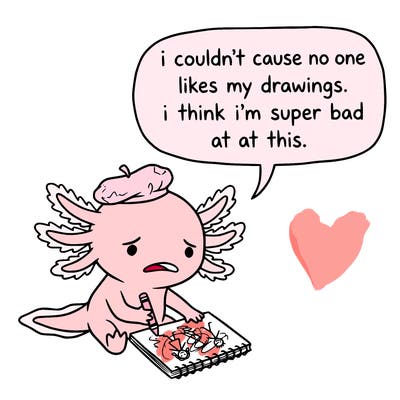 a little sad axolotl saying i couldn’t cause no one likes my drawings. i think i’m super bad at this.