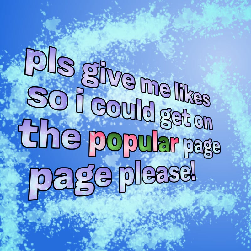 text saying " pls give me likes so i could get on the popular page please!.