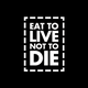 EAT TO LIVE NOT TO DIE