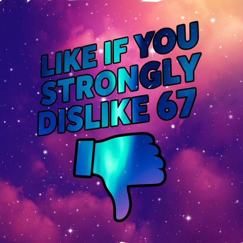 like if you strongly dislike 67