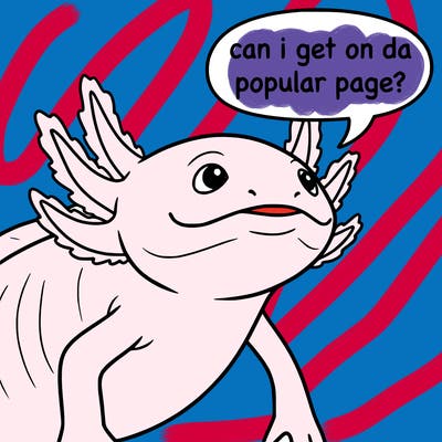 a axolotl saying can i get on da popular page?