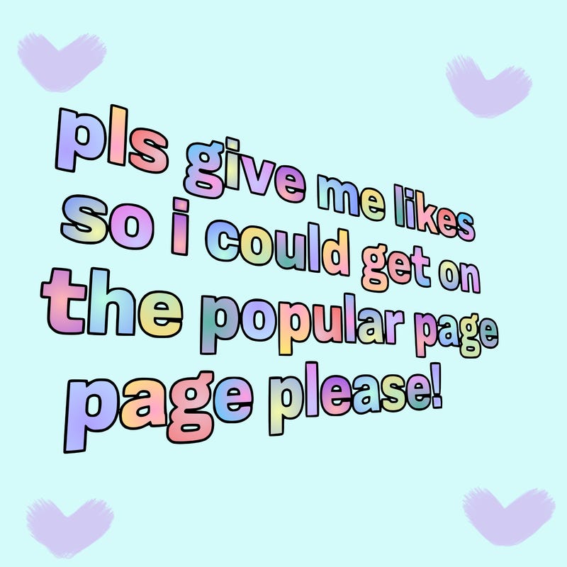text saying " pls give me likes so i could get on the popular page please!.