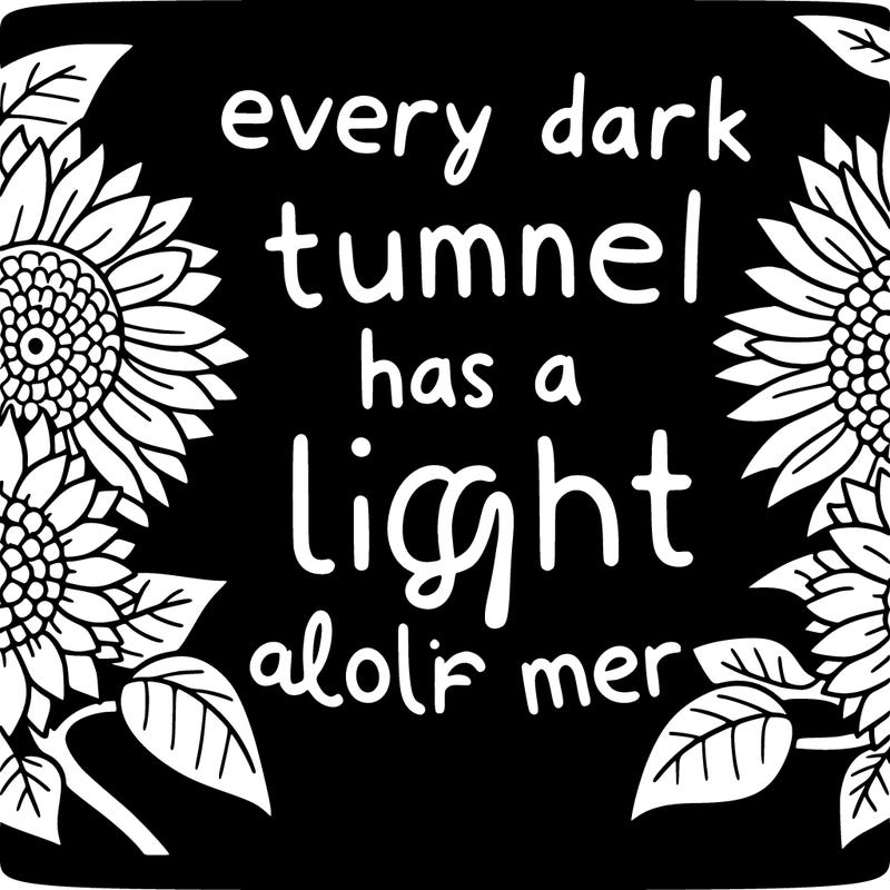 sunflowers with the phrase "every dark tunnel has a light at the end