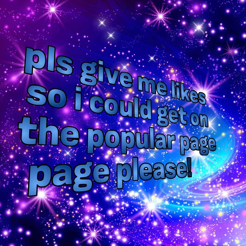 text saying " pls give me likes so i could get on the popular page please!.