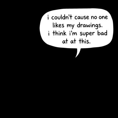 a little sad axolotl saying i couldn’t cause no one likes my drawings. i think i’m super bad at this.