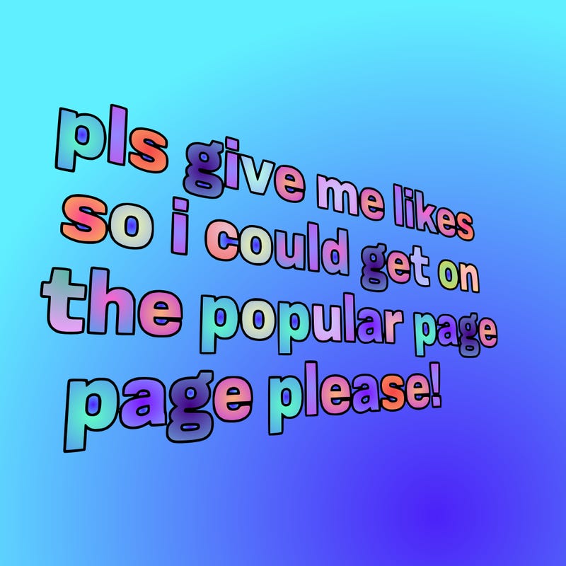 text saying " pls give me likes so i could get on the popular page please!.