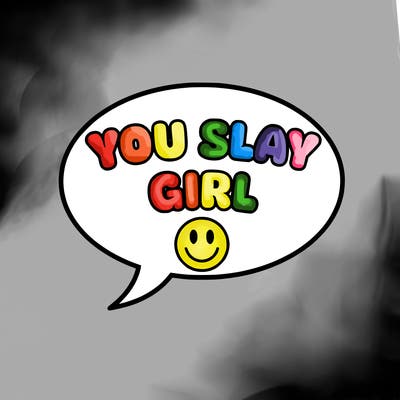 a speech bubble saying you slay girl with a smiley face at the bottom