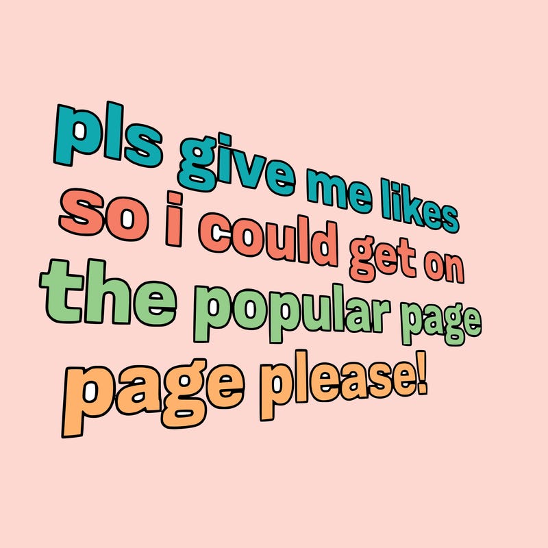 text saying " pls give me likes so i could get on the popular page please!.