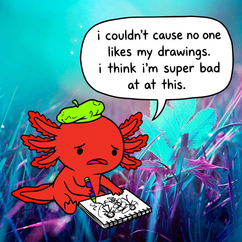 a little sad axolotl saying i couldn’t cause no one likes my drawings. i think i’m super bad at this.