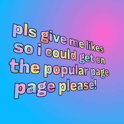 text saying " pls give me likes so i could get on the popular page please!.