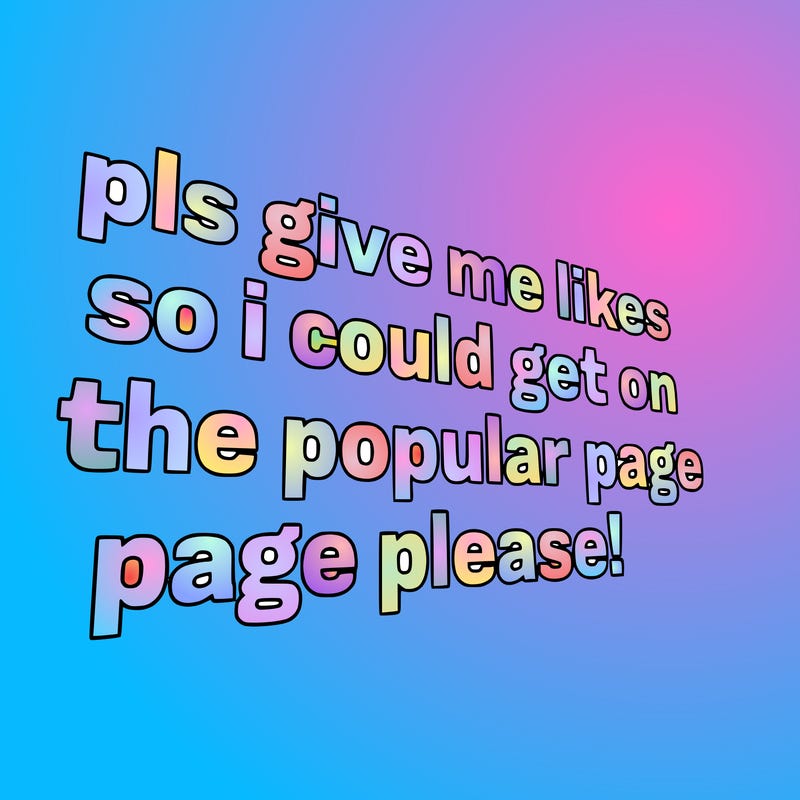 text saying " pls give me likes so i could get on the popular page please!.