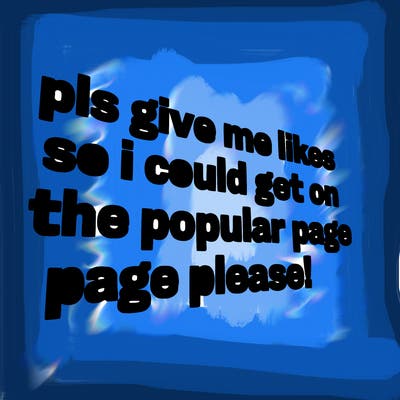 text saying " pls give me likes so i could get on the popular page please!.