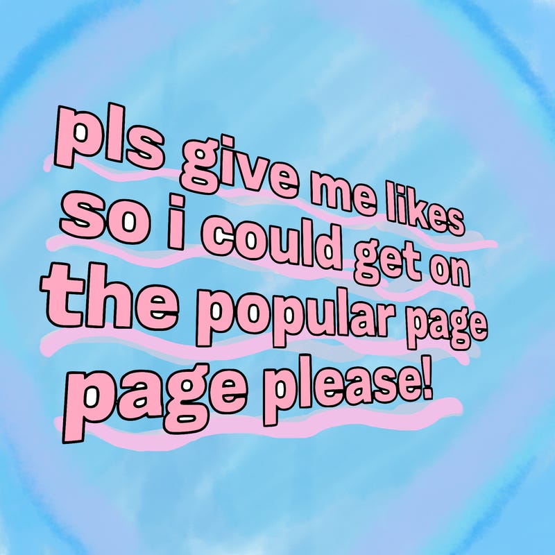 text saying " pls give me likes so i could get on the popular page please!.