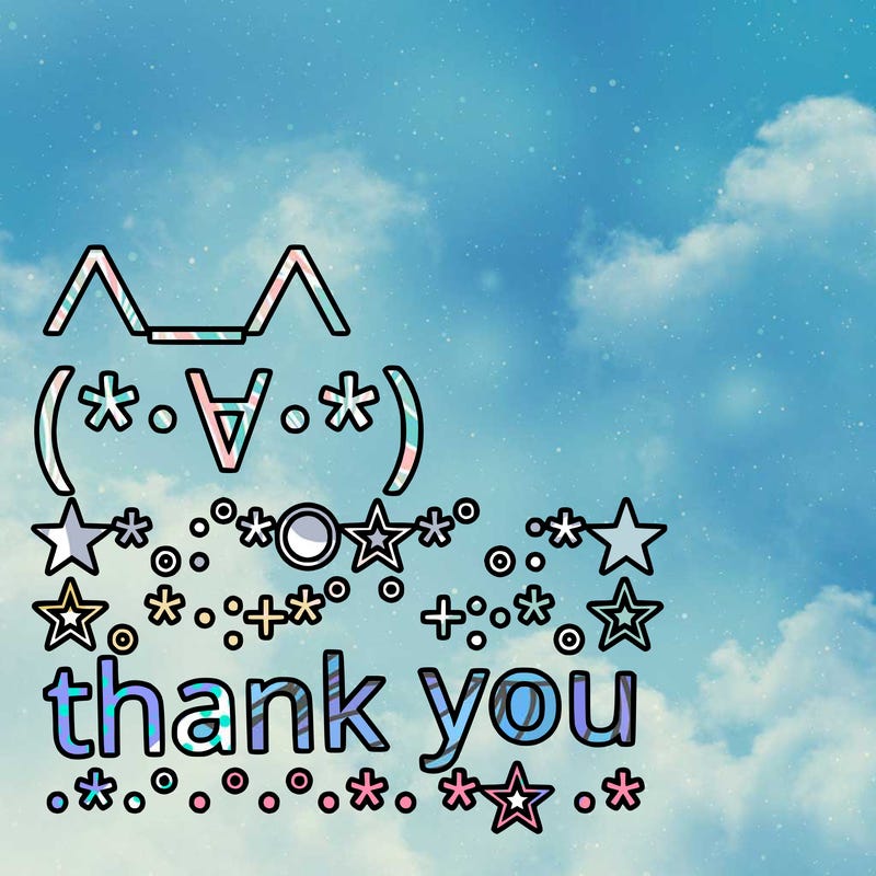 ∧＿∧ 　 　　 (*･∀･*) ★*。:ﾟ*〇☆〇*ﾟ:。:*★ ☆｡*･:+*ﾟ　　 ﾟ*+:･*｡☆ 　      thank you  ･*･ﾟﾟﾟﾟ･*･ﾟﾟﾟﾟ･*☆･*