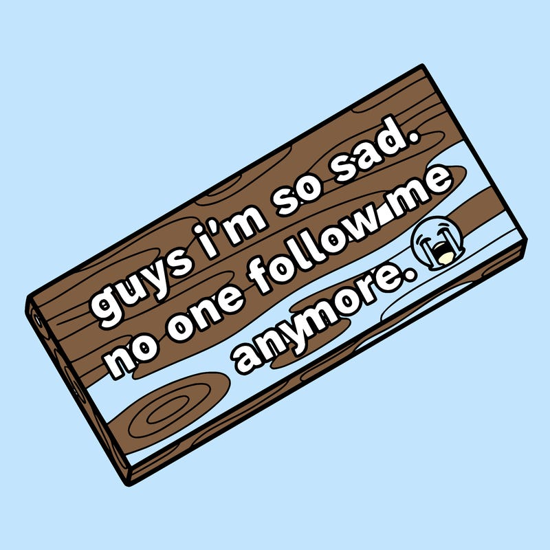 a board that says this. guys i’m so sad. no one follow me anymore. 😭
