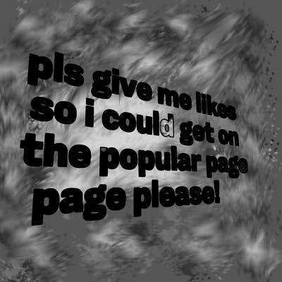 text saying " pls give me likes so i could get on the popular page please!.