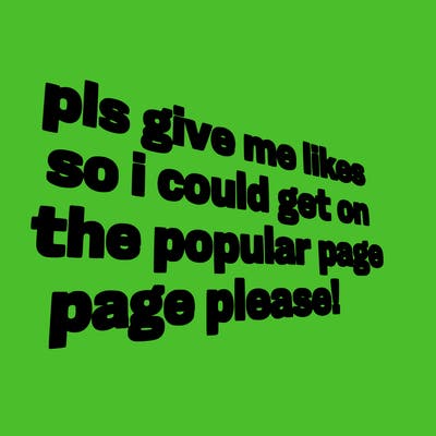 text saying " pls give me likes so i could get on the popular page please!.