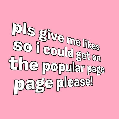 text saying " pls give me likes so i could get on the popular page please!.
