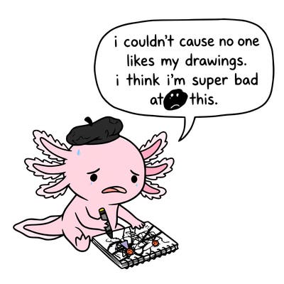 a little sad axolotl saying i couldn’t cause no one likes my drawings. i think i’m super bad at this.