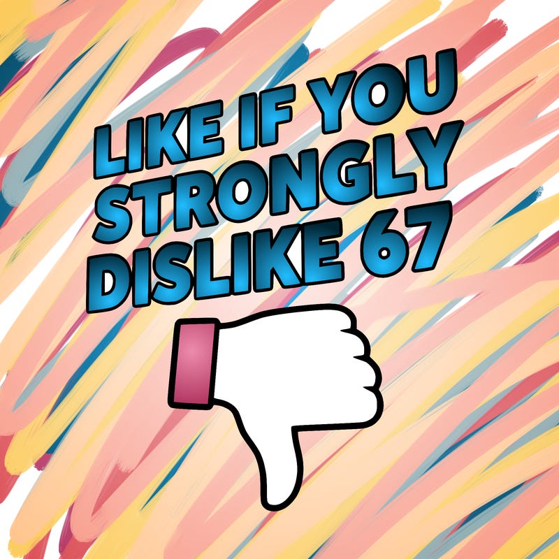 like if you strongly dislike 67