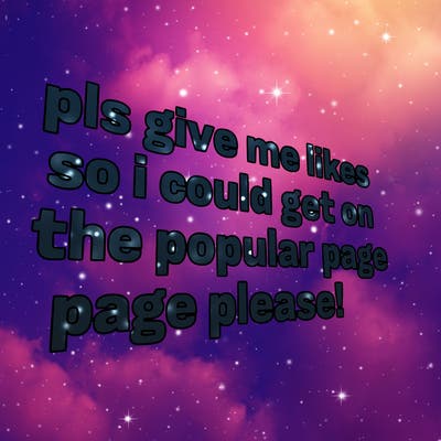 text saying " pls give me likes so i could get on the popular page please!.