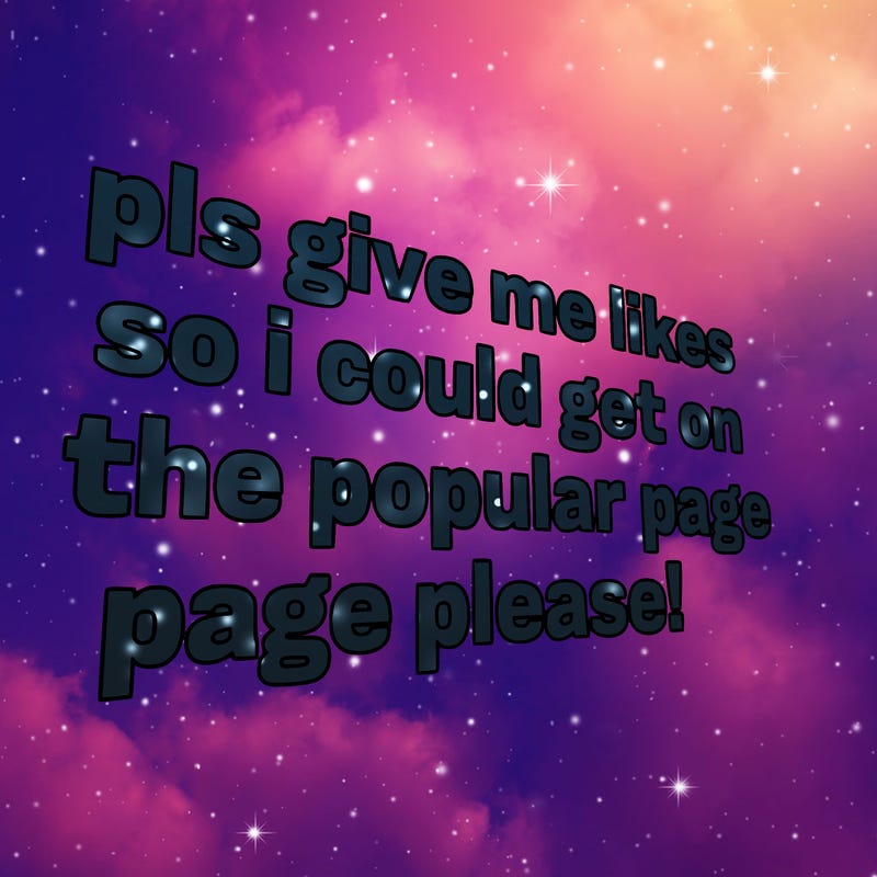 text saying " pls give me likes so i could get on the popular page please!.