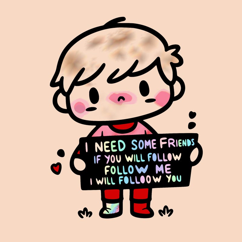 i need some friends if you will follow me i will follow you