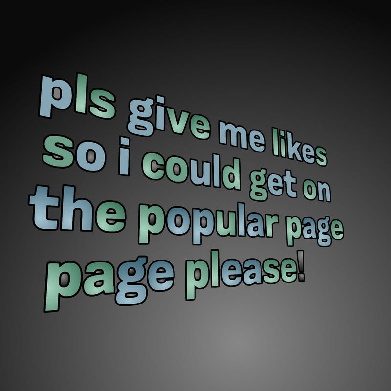text saying " pls give me likes so i could get on the popular page please!.
