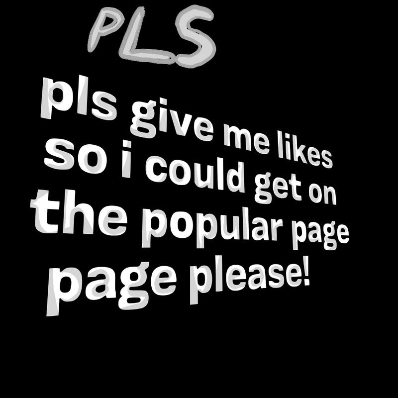 text saying " pls give me likes so i could get on the popular page please!.