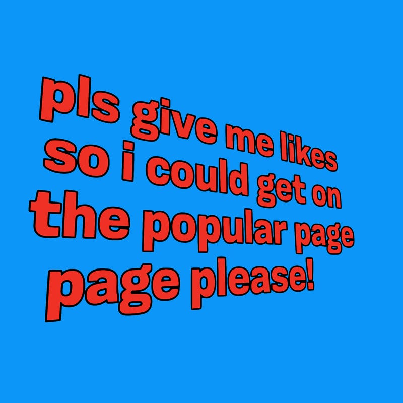 text saying " pls give me likes so i could get on the popular page please!.
