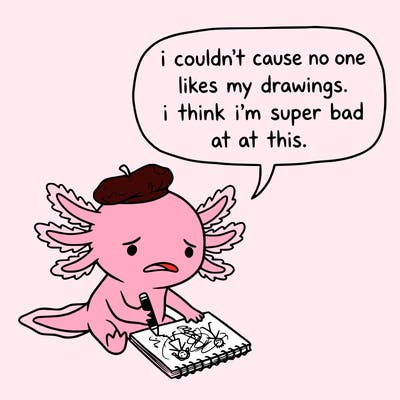 a little sad axolotl saying i couldn’t cause no one likes my drawings. i think i’m super bad at this.