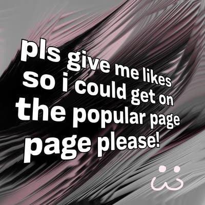 text saying " pls give me likes so i could get on the popular page please!.