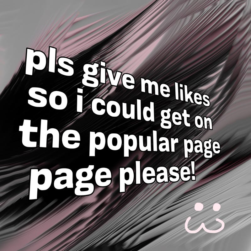 text saying " pls give me likes so i could get on the popular page please!.