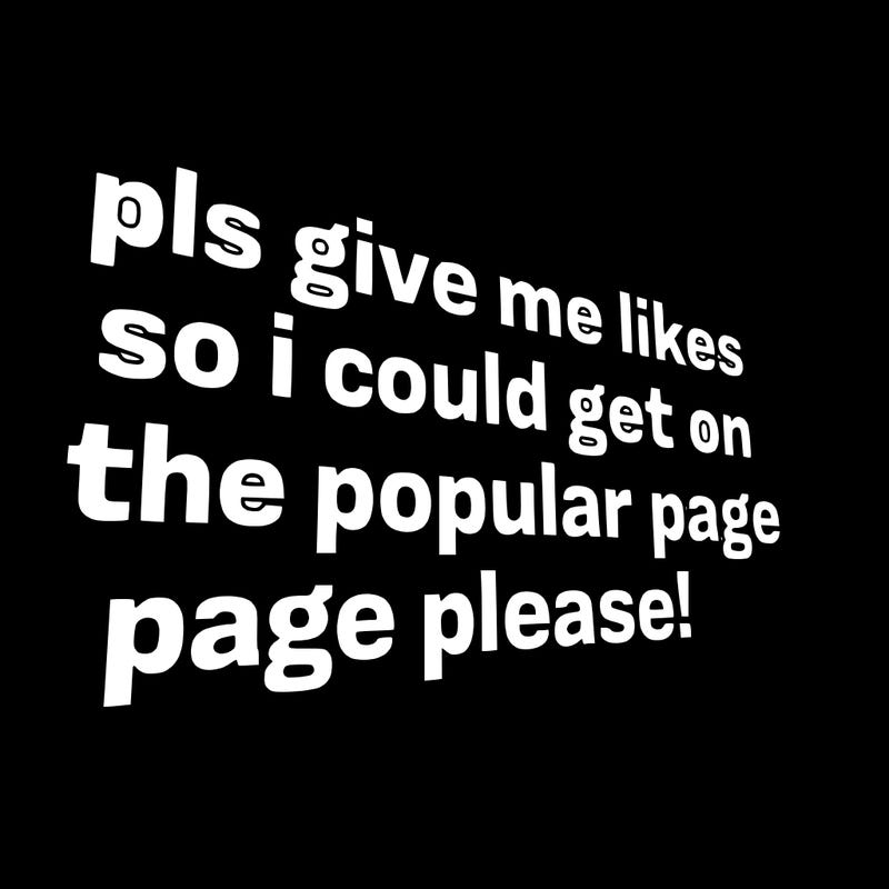 text saying " pls give me likes so i could get on the popular page please!.
